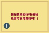 便秘黄精能吃吗(便秘患者可食用黄精吗？)