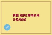 黄精 成份(黄精的成分及功效)
