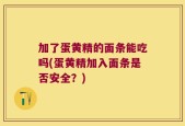 加了蛋黄精的面条能吃吗(蛋黄精加入面条是否安全？)