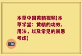 本草中国黄精视频(本草学堂：黄精的功效、用法，以及常见的禁忌考虑)