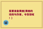 是要准备黄精(黄精的功效与作用，令你惊叹！)