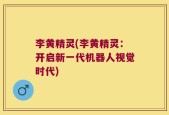 李黄精灵(李黄精灵：开启新一代机器人视觉时代)
