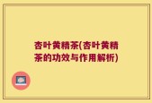 杏叶黄精茶(杏叶黄精茶的功效与作用解析)