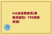 tvb波波黄精灵(黄精灵回归！TVB再掀波澜)