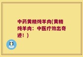 中药黄精炖羊肉(黄精炖羊肉：中医疗效出奇迹！)