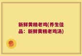新鲜黄精老鸡(养生佳品：新鲜黄精老鸡汤)