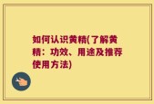 如何认识黄精(了解黄精：功效、用途及推荐使用方法)