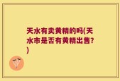 天水有卖黄精的吗(天水市是否有黄精出售？)