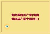 海南黄精苗产量(海南黄精苗产量大幅提升)