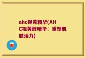 ahc视黄精华(AHC视黄醇精华：重塑肌肤活力)