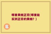 哪里黄精正宗(哪里能买到正宗的黄精？)