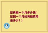 挖黄精一个月多少钱(挖掘一个月的黄精费用是多少？)