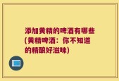 添加黄精的啤酒有哪些(黄精啤酒：你不知道的精酿好滋味)