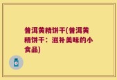 普洱黄精饼干(普洱黄精饼干：滋补美味的小食品)