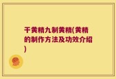 干黄精九制黄精(黄精的制作方法及功效介绍)