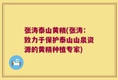 张涛泰山黄精(张涛：致力于保护泰山山泉资源的黄精种植专家)