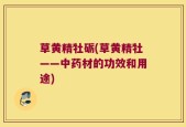 草黄精牡砺(草黄精牡——中药材的功效和用途)