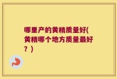 哪里产的黄精质量好(黄精哪个地方质量最好？)