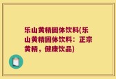 乐山黄精固体饮料(乐山黄精固体饮料：正宗黄精，健康饮品)