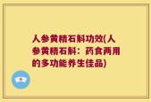 人参黄精石斛功效(人参黄精石斛：药食两用的多功能养生佳品)