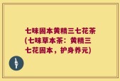 七味固本黄精三七花茶(七味草本茶：黄精三七花固本，护身养元)