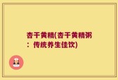 杏干黄精(杏干黄精粥：传统养生佳饮)