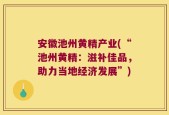 安徽池州黄精产业(“池州黄精：滋补佳品，助力当地经济发展”)