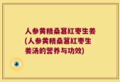 人参黄精桑葚红枣生姜(人参黄精桑葚红枣生姜汤的营养与功效)