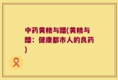 中药黄精与醋(黄精与醋：健康都市人的良药)