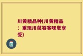 川黄精品种(川黄精品：重现川菜饕客味觉享受)