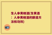 生人参黄精酒(生黄酒：人参黄精酒的酿造方法和功效)