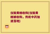 仪陇黄精收购(仪陇黄精被收购，传统中药加速落地)