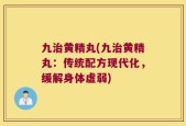 九治黄精丸(九治黄精丸：传统配方现代化，缓解身体虚弱)