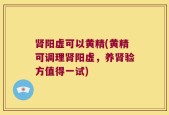 肾阳虚可以黄精(黄精可调理肾阳虚，养肾验方值得一试)