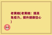 老黄精(老黄精：提高免疫力，提升健康信心)