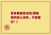 党参黄精茶功效(黄精茶的惊人功效，不容错过！)