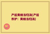 产后黄精当归汤(产后养护：黄精当归汤)