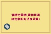 酒精泡黄精(黄精用酒精泡制的方法及效果)