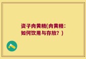 资子肉黄精(肉黄精：如何饮用与存放？)
