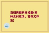 当归黄精枸杞桂圆(四种食材煮汤，营养又养生)