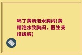 喝了黄精泡水胸闷(黄精泡水致胸闷，医生支招缓解)