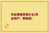 天台黄精茶是什么(天台特产：黄精茶)
