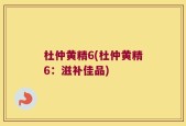 杜仲黄精6(杜仲黄精6：滋补佳品)
