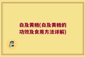 白及黄精(白及黄精的功效及食用方法详解)