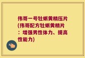 伟哥一号牡蛎黄精压片(伟哥配方牡蛎黄精片：增强男性体力、提高性能力)