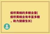 疳积黄精的多糖含量(疳积黄精含有丰富多糖，助力健康生长)