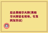后去黄精华大牌(黄精华大牌留名现场，引发网友热议)