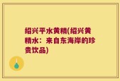 绍兴平水黄精(绍兴黄精水：来自东海岸的珍贵饮品)
