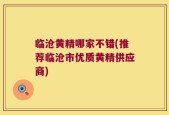 临沧黄精哪家不错(推荐临沧市优质黄精供应商)