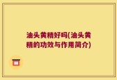 油头黄精好吗(油头黄精的功效与作用简介)
